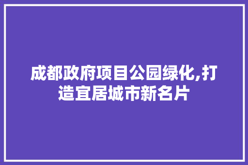 成都政府项目公园绿化,打造宜居城市新名片