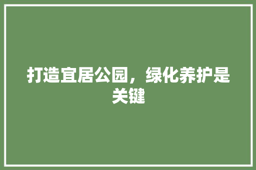 打造宜居公园，绿化养护是关键