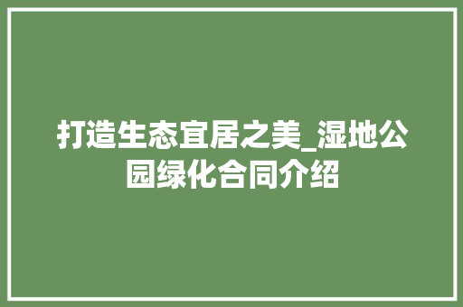 打造生态宜居之美_湿地公园绿化合同介绍