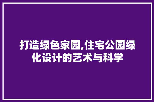 打造绿色家园,住宅公园绿化设计的艺术与科学