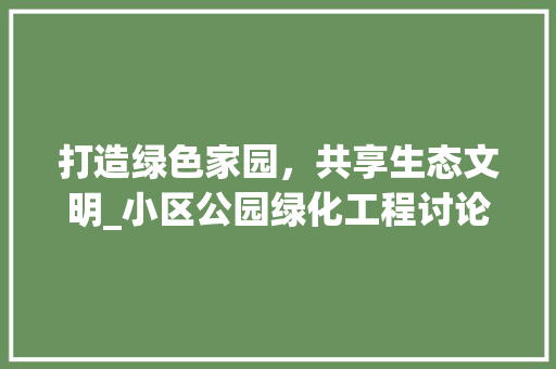 打造绿色家园，共享生态文明_小区公园绿化工程讨论