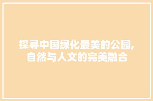 探寻中国绿化最美的公园,自然与人文的完美融合