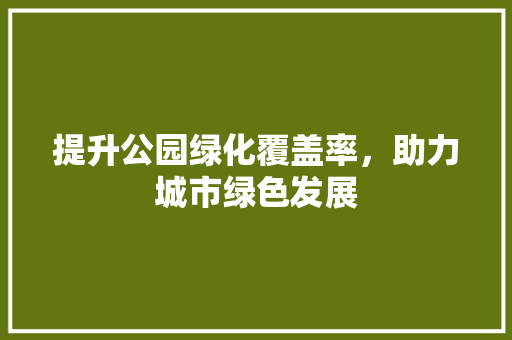 提升公园绿化覆盖率，助力城市绿色发展