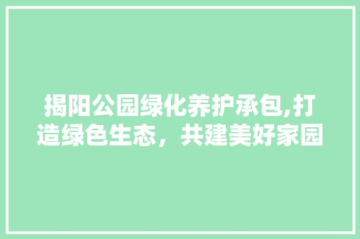 揭阳公园绿化养护承包,打造绿色生态，共建美好家园 有机育苗