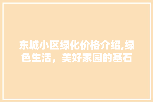 东城小区绿化价格介绍,绿色生活，美好家园的基石