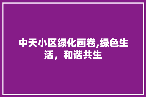 中天小区绿化画卷,绿色生活，和谐共生