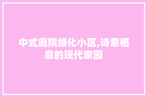 中式庭院绿化小区,诗意栖息的现代家园
