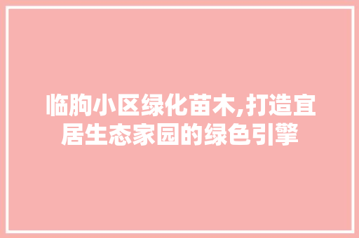临朐小区绿化苗木,打造宜居生态家园的绿色引擎 温室育苗
