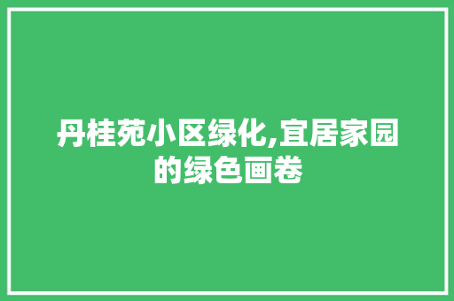 丹桂苑小区绿化,宜居家园的绿色画卷