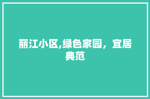 丽江小区,绿色家园，宜居典范
