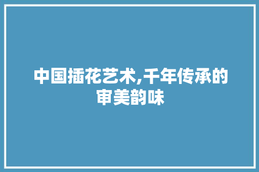 中国插花艺术,千年传承的审美韵味 蔬菜育苗