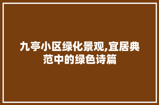 九亭小区绿化景观,宜居典范中的绿色诗篇