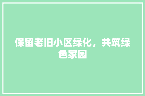 保留老旧小区绿化，共筑绿色家园