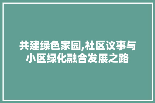 共建绿色家园,社区议事与小区绿化融合发展之路
