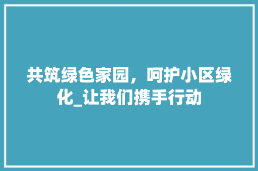 共筑绿色家园，呵护小区绿化_让我们携手行动