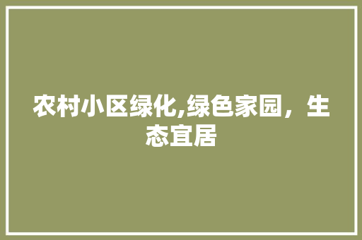 农村小区绿化,绿色家园，生态宜居