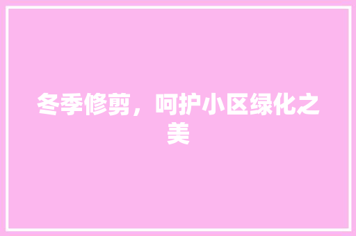冬季修剪，呵护小区绿化之美