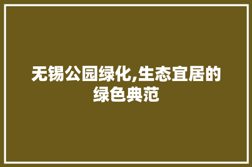 无锡公园绿化,生态宜居的绿色典范