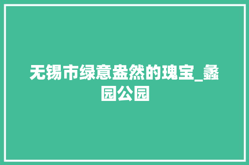 无锡市绿意盎然的瑰宝_蠡园公园