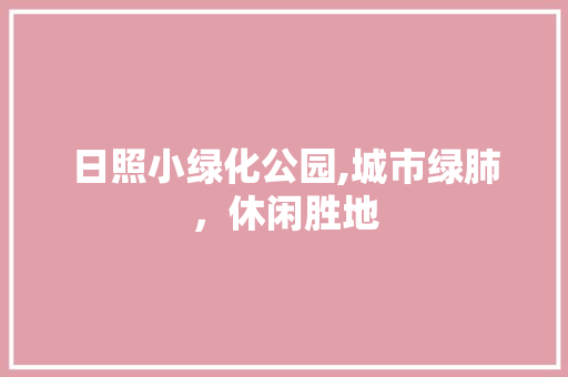日照小绿化公园,城市绿肺，休闲胜地