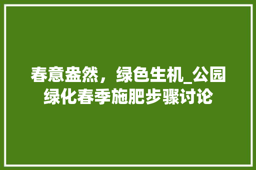 春意盎然，绿色生机_公园绿化春季施肥步骤讨论 有机育苗