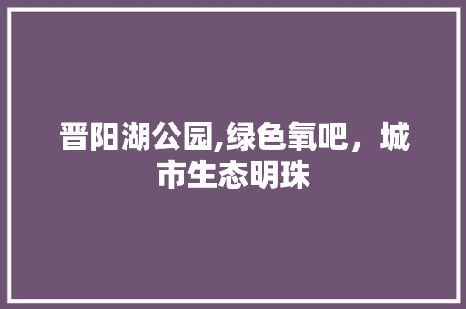 晋阳湖公园,绿色氧吧，城市生态明珠