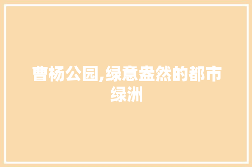 曹杨公园,绿意盎然的都市绿洲