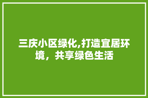 三庆小区绿化,打造宜居环境，共享绿色生活