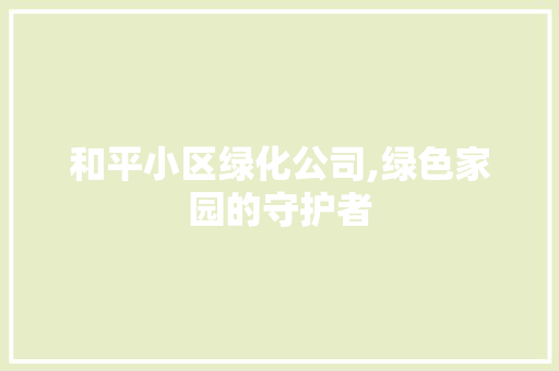 和平小区绿化公司,绿色家园的守护者