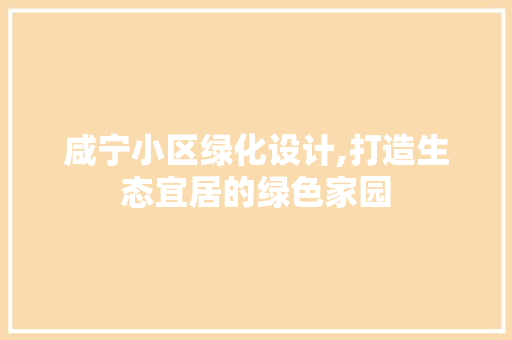 咸宁小区绿化设计,打造生态宜居的绿色家园