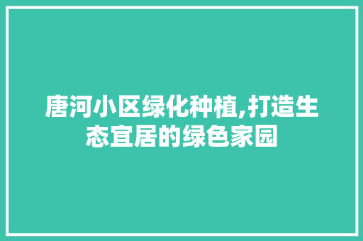 唐河小区绿化种植,打造生态宜居的绿色家园