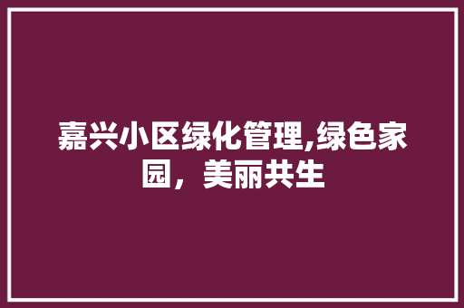 嘉兴小区绿化管理,绿色家园，美丽共生