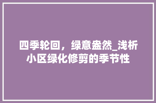 四季轮回，绿意盎然_浅析小区绿化修剪的季节性