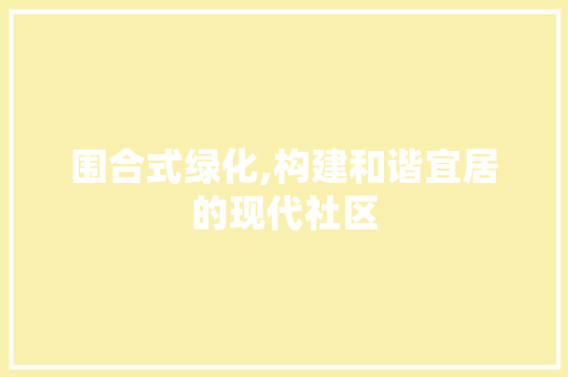 围合式绿化,构建和谐宜居的现代社区