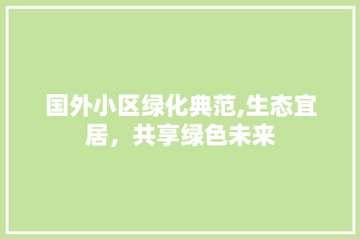 国外小区绿化典范,生态宜居，共享绿色未来