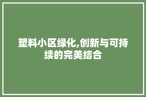 塑料小区绿化,创新与可持续的完美结合