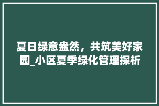 夏日绿意盎然，共筑美好家园_小区夏季绿化管理探析