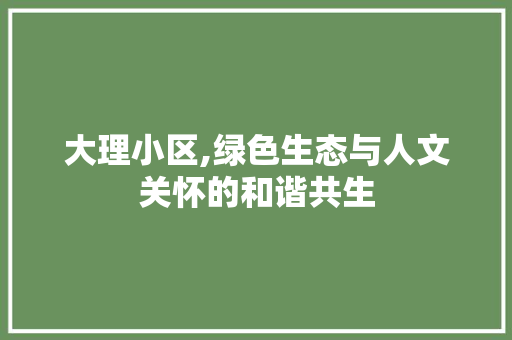 大理小区,绿色生态与人文关怀的和谐共生