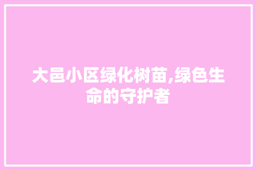 大邑小区绿化树苗,绿色生命的守护者
