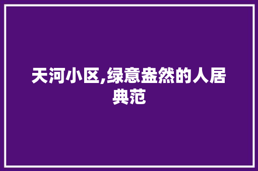 天河小区,绿意盎然的人居典范
