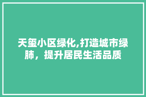 天玺小区绿化,打造城市绿肺，提升居民生活品质