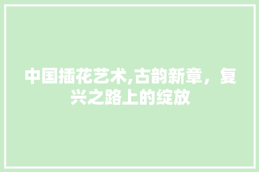 中国插花艺术,古韵新章，复兴之路上的绽放 育苗设备