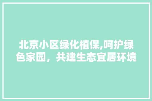 北京小区绿化植保,呵护绿色家园，共建生态宜居环境