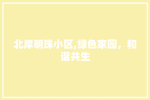 北岸明珠小区,绿色家园，和谐共生