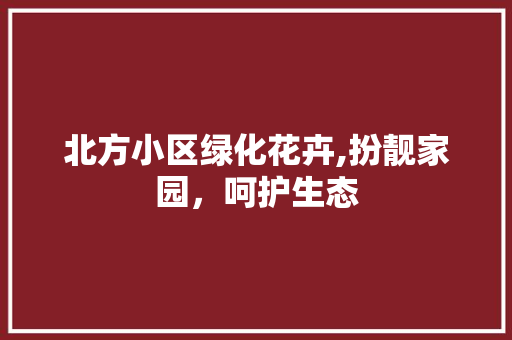 北方小区绿化花卉,扮靓家园，呵护生态