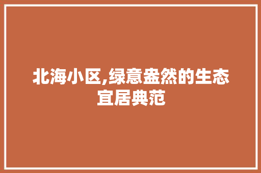 北海小区,绿意盎然的生态宜居典范