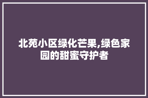 北苑小区绿化芒果,绿色家园的甜蜜守护者
