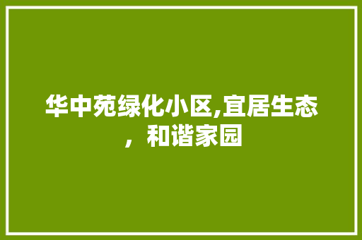华中苑绿化小区,宜居生态，和谐家园