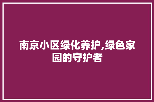 南京小区绿化养护,绿色家园的守护者