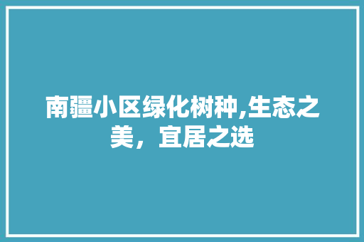 南疆小区绿化树种,生态之美，宜居之选